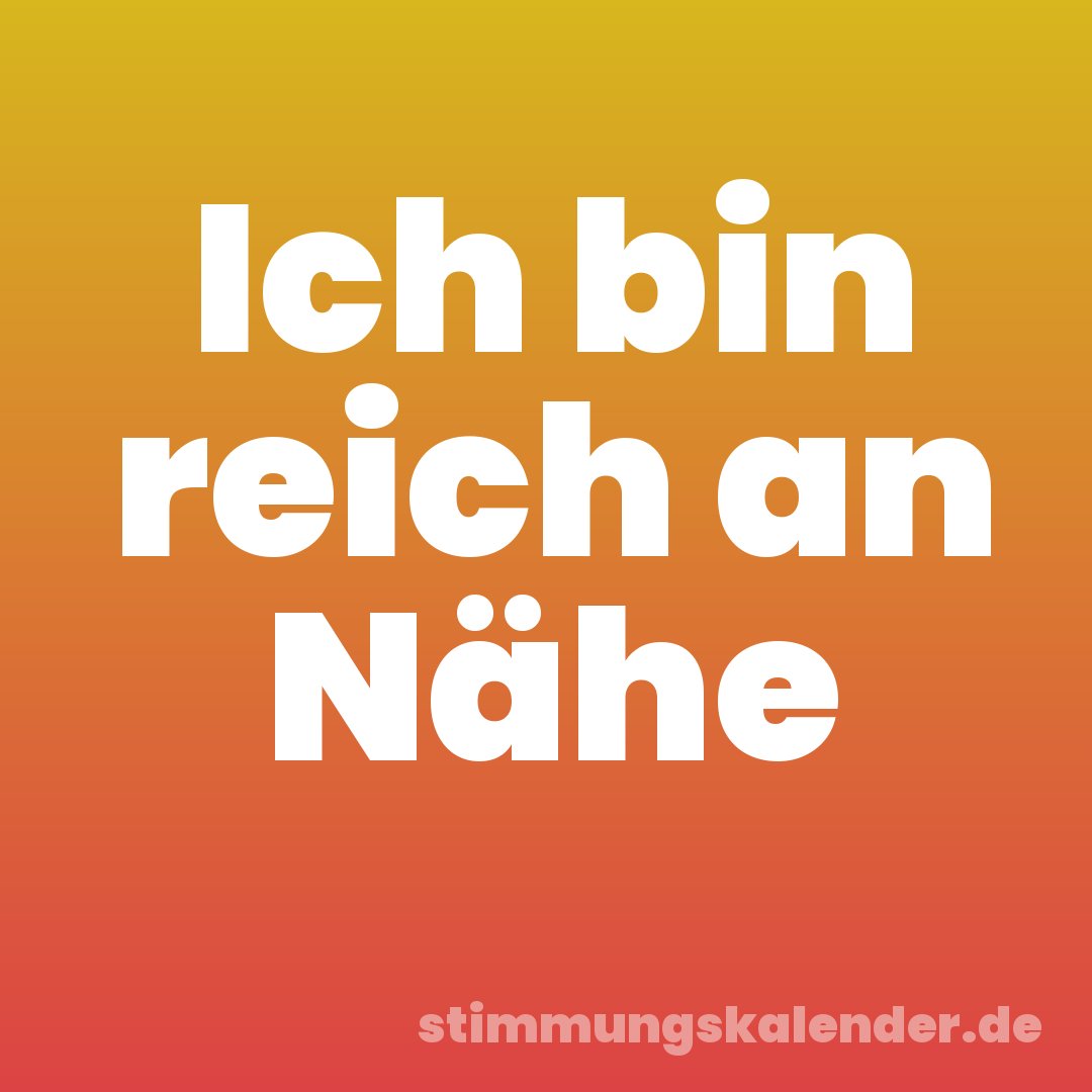 Ich bin reich an Nähe