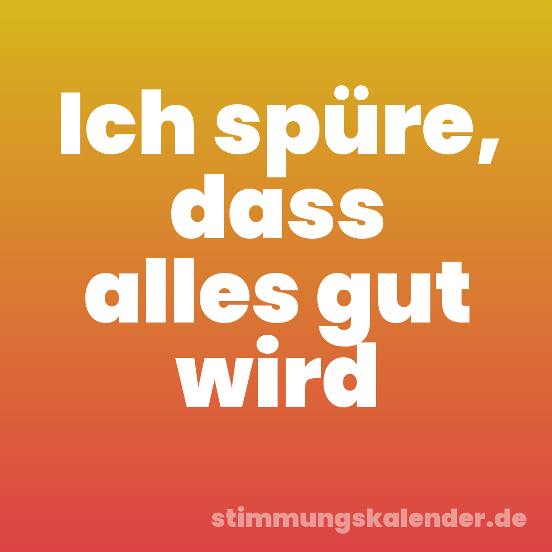 Ich spüre, dass alles gut wird