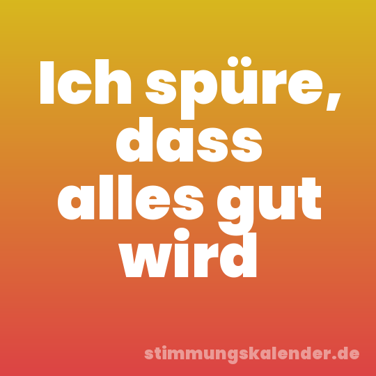 Ich spüre, dass alles gut wird