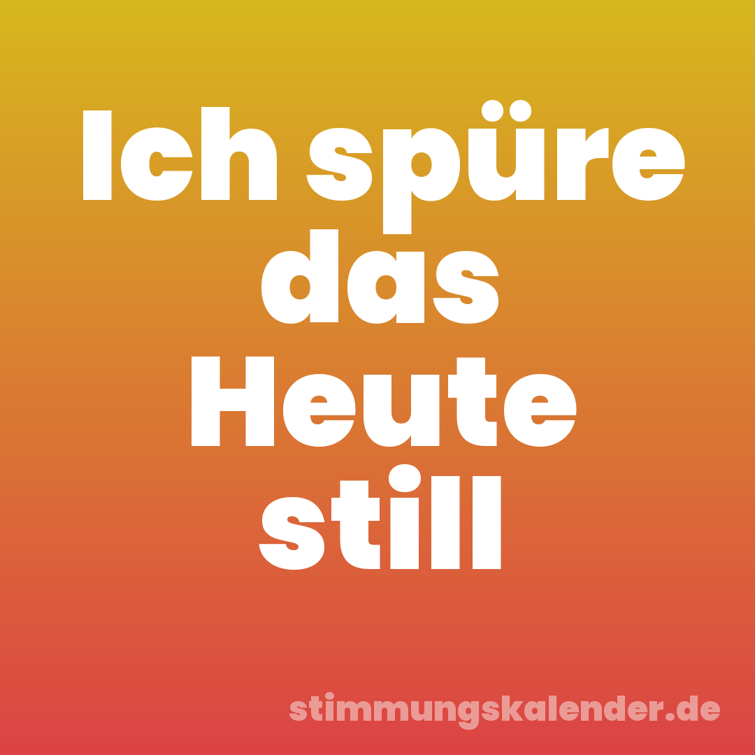 Ich spüre das Heute still