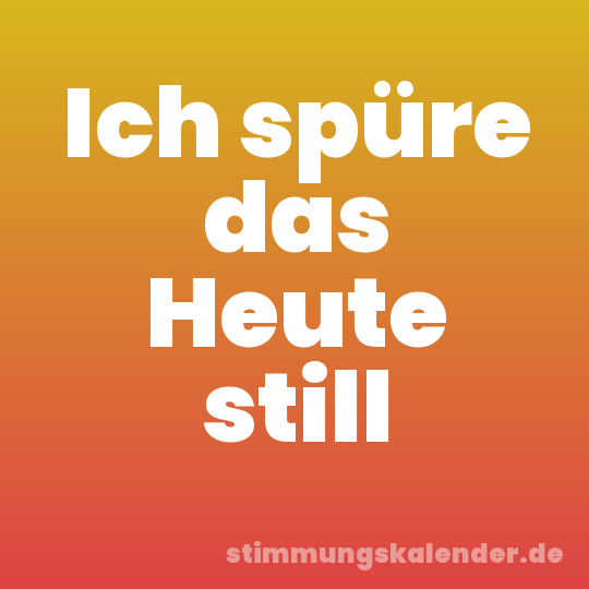 Ich spüre das Heute still
