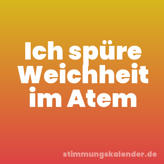 Ich spüre Weichheit im Atem