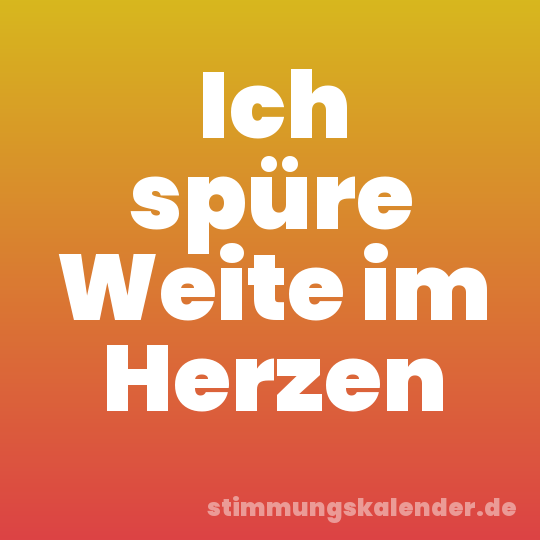 Ich spüre Weite im Herzen