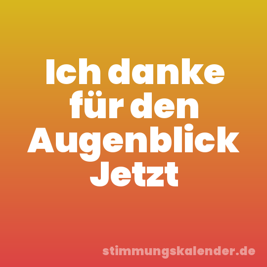 Ich danke für den Augenblick Jetzt