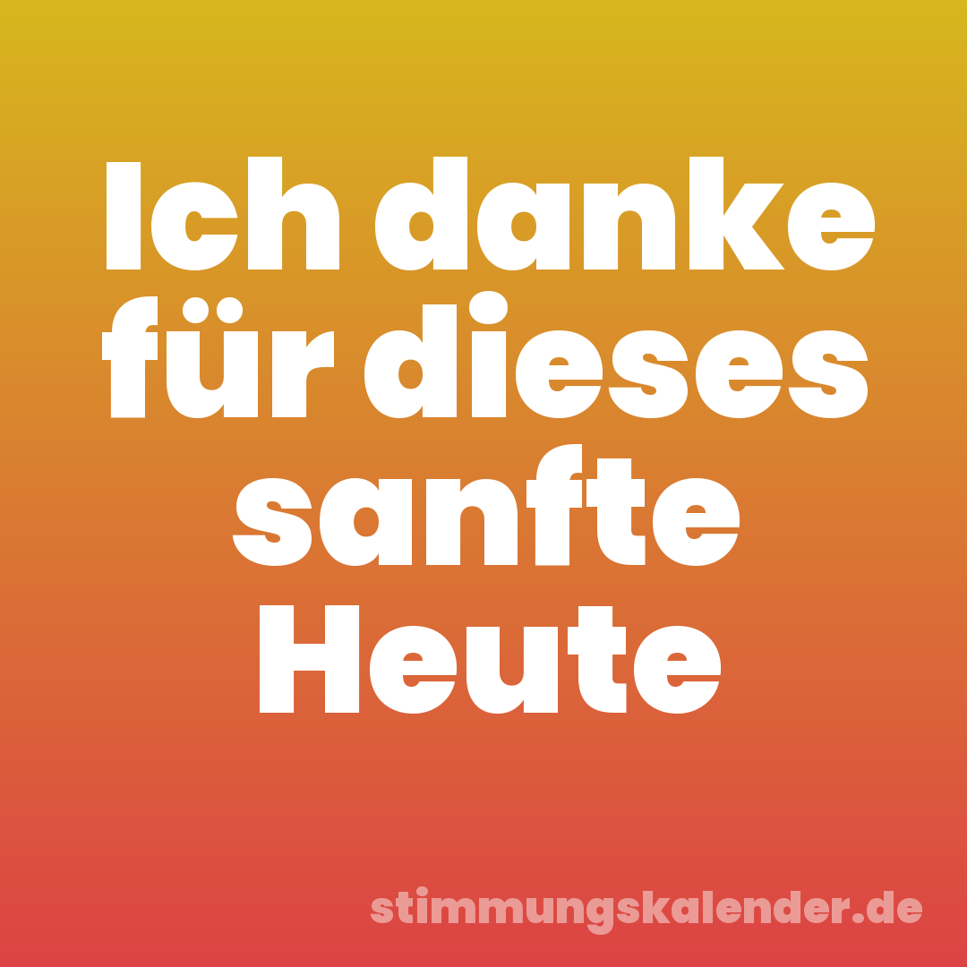 Ich danke für dieses sanfte Heute