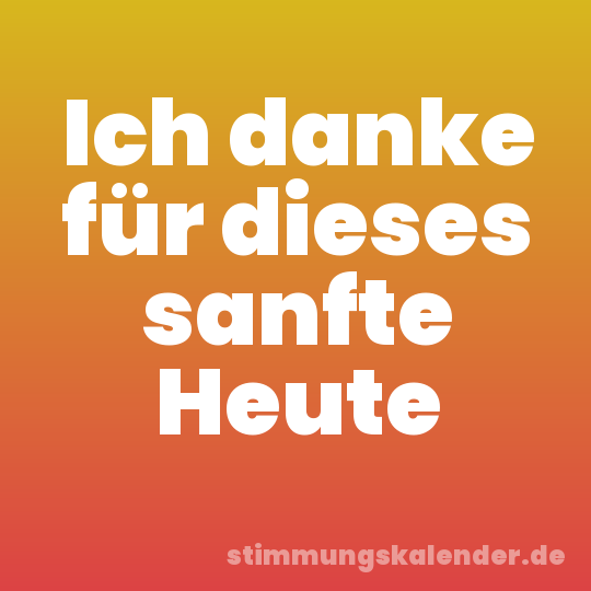 Ich danke für dieses sanfte Heute