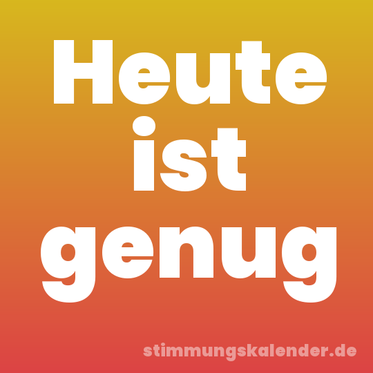Heute ist genug