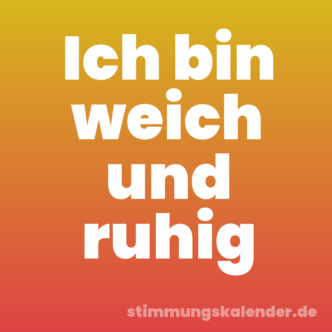 Ich bin weich und ruhig