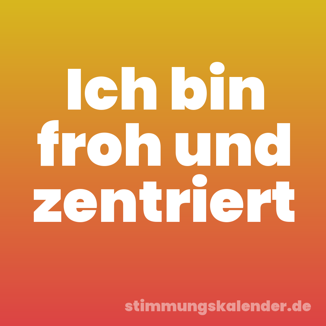 Ich bin froh und zentriert