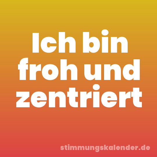 Ich bin froh und zentriert