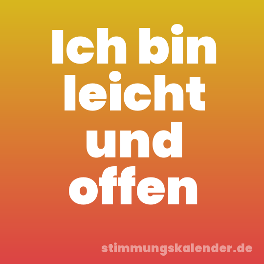 Ich bin leicht und offen