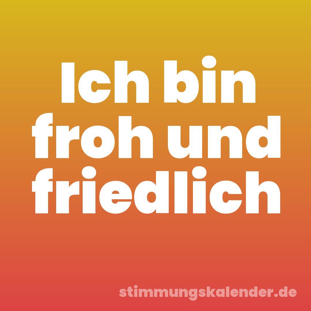 Ich bin froh und friedlich