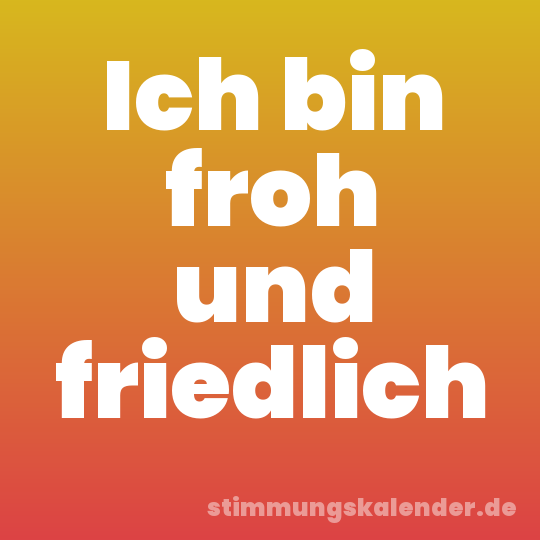 Ich bin froh und friedlich