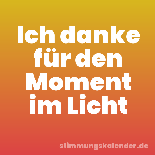 Ich danke für den Moment im Licht