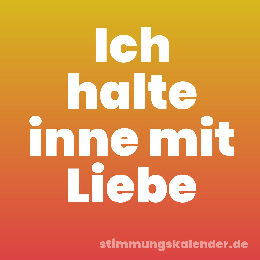 Ich halte inne mit Liebe