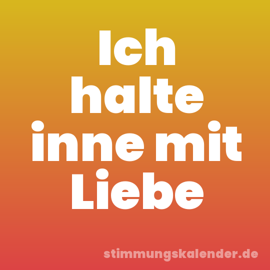 Ich halte inne mit Liebe