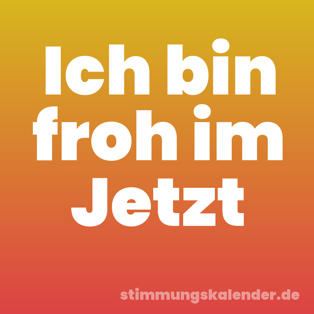 Ich bin froh im Jetzt