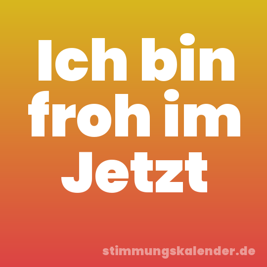 Ich bin froh im Jetzt
