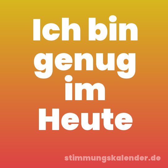 Ich bin genug im Heute