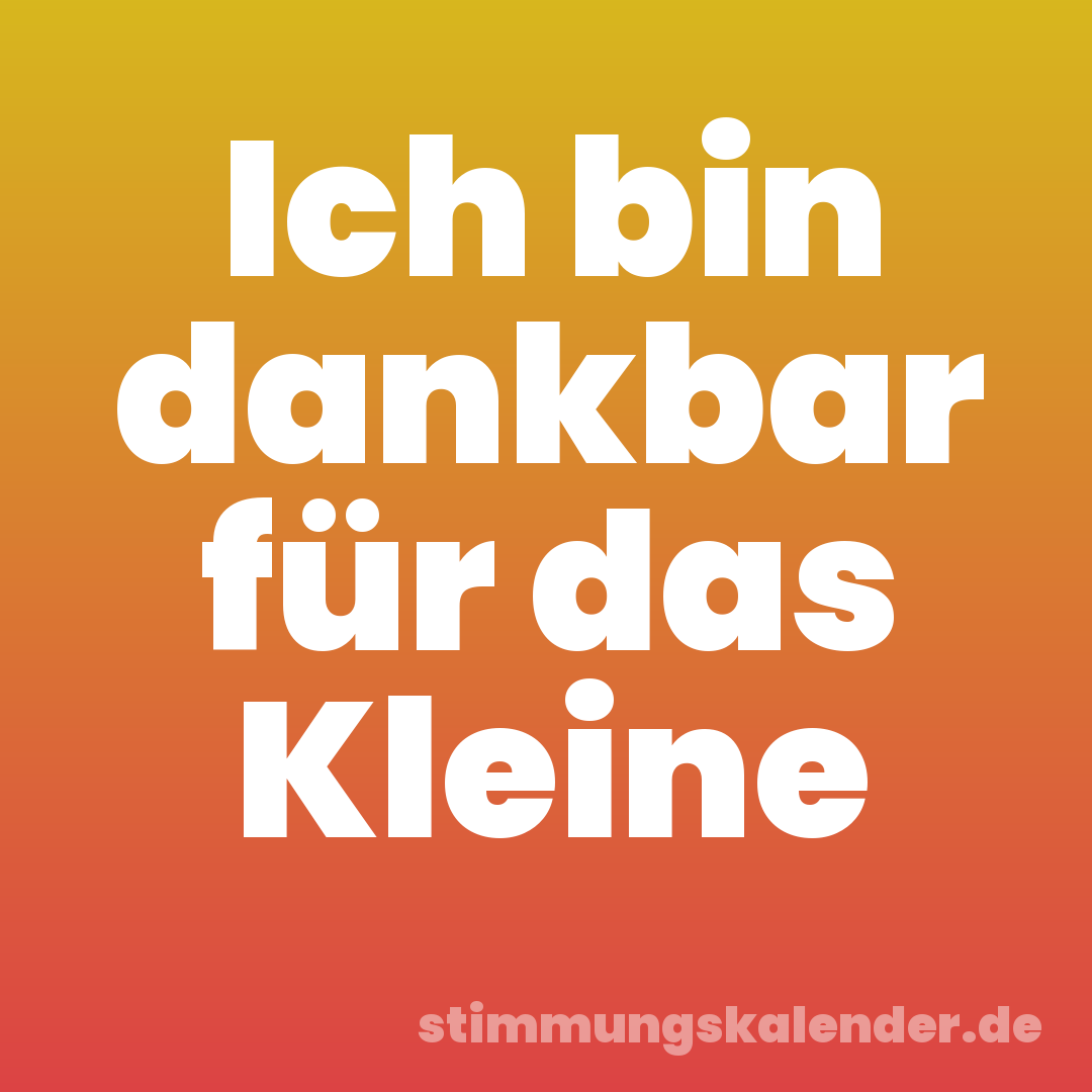 Ich bin dankbar für das Kleine