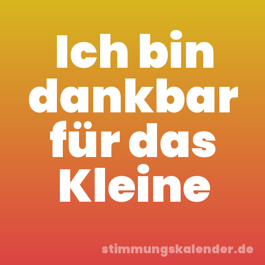 Ich bin dankbar für das Kleine