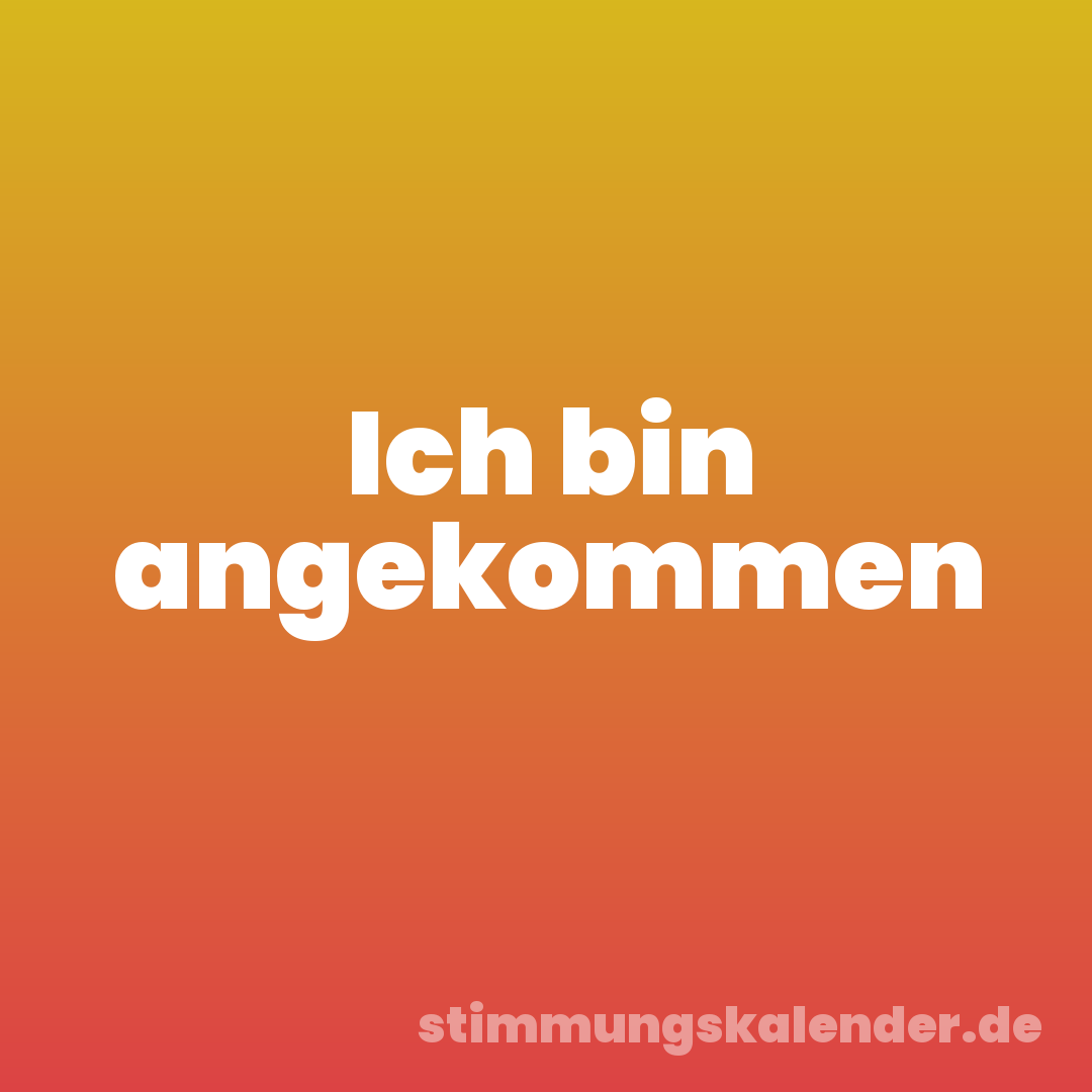 Ich bin angekommen
