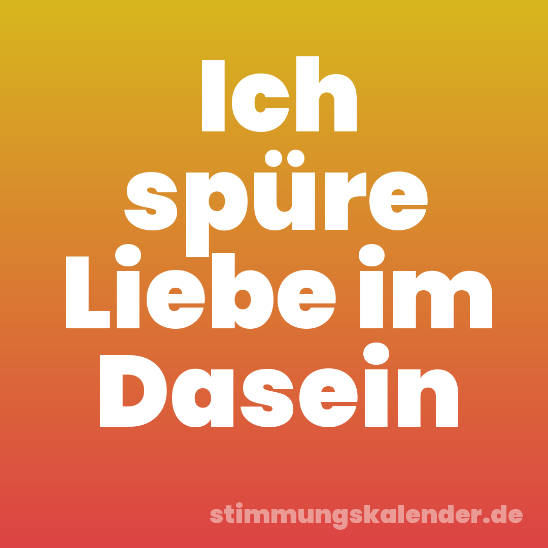 Ich spüre Liebe im Dasein