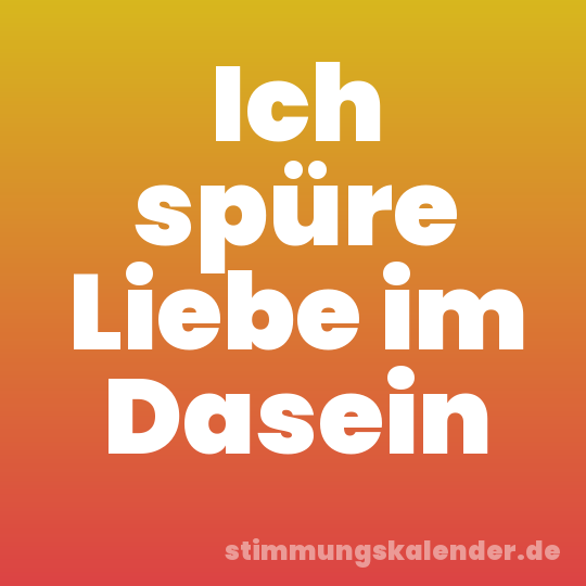 Ich spüre Liebe im Dasein