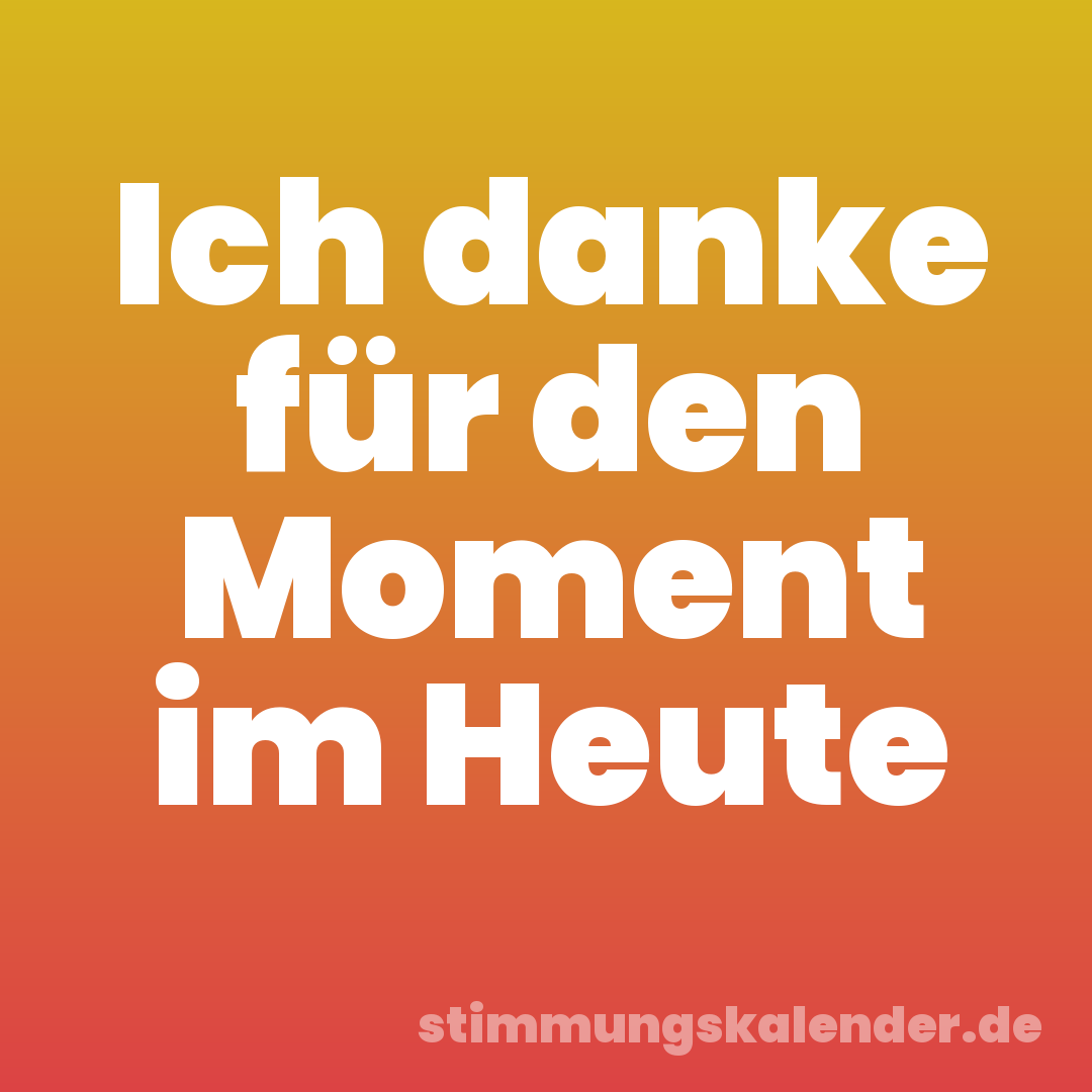 Ich danke für den Moment im Heute