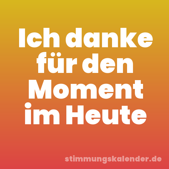 Ich danke für den Moment im Heute