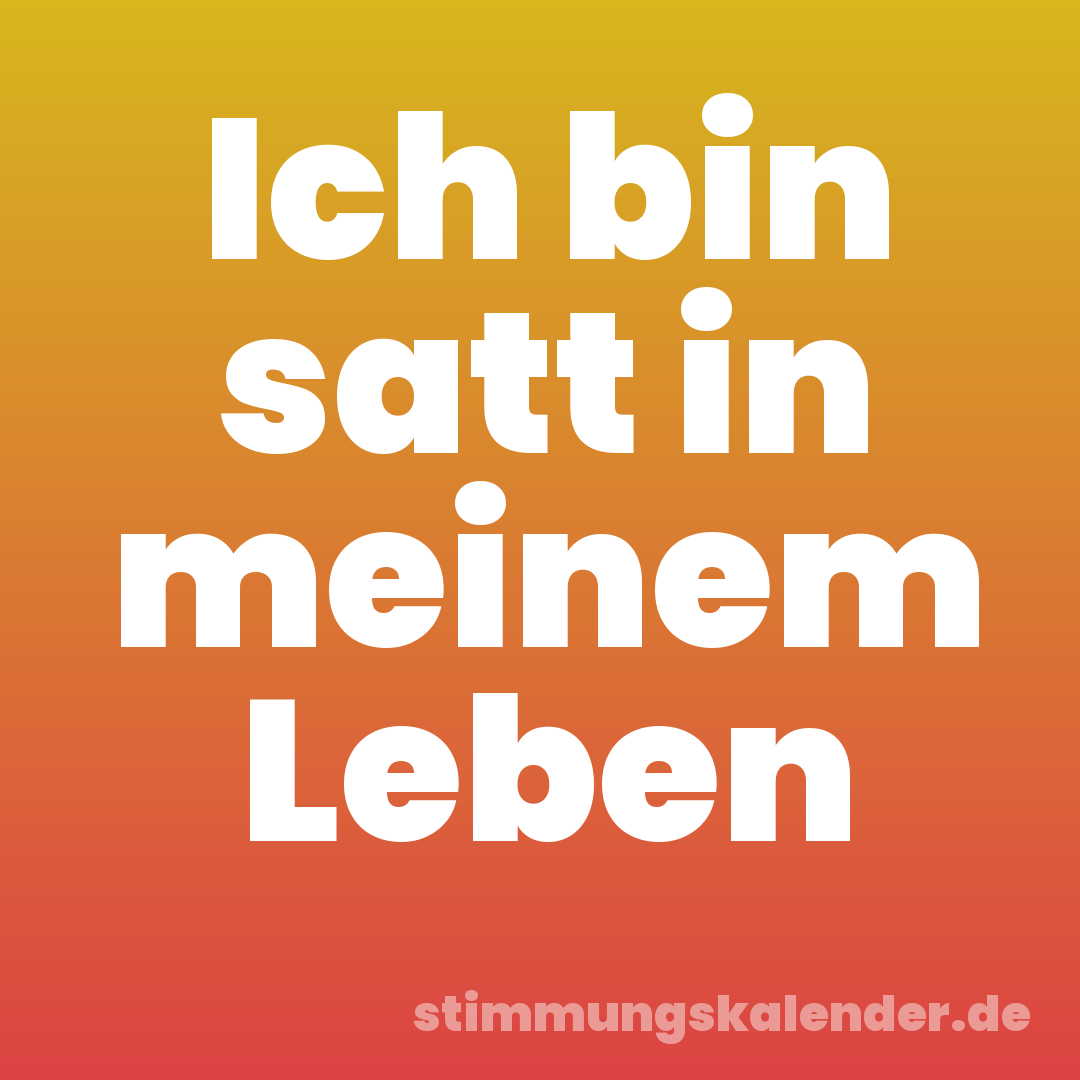 Ich bin satt in meinem Leben