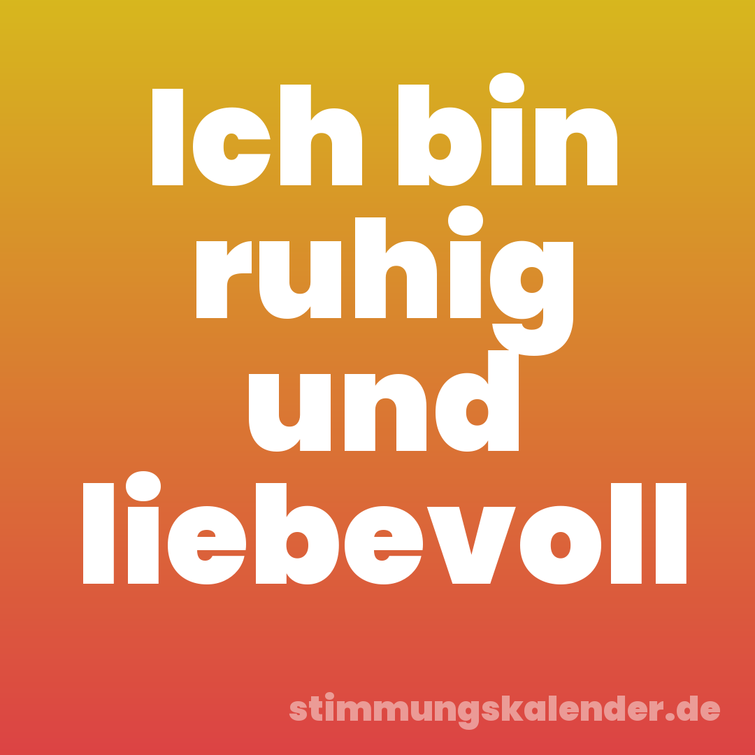 Ich bin ruhig und liebevoll