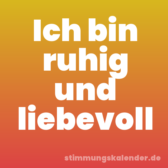 Ich bin ruhig und liebevoll