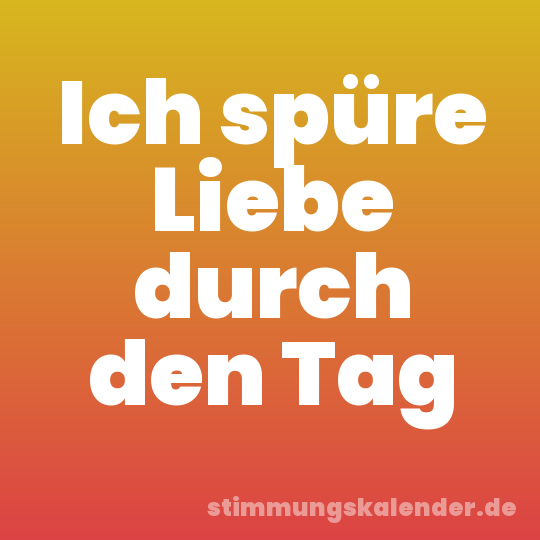 Ich spüre Liebe durch den Tag
