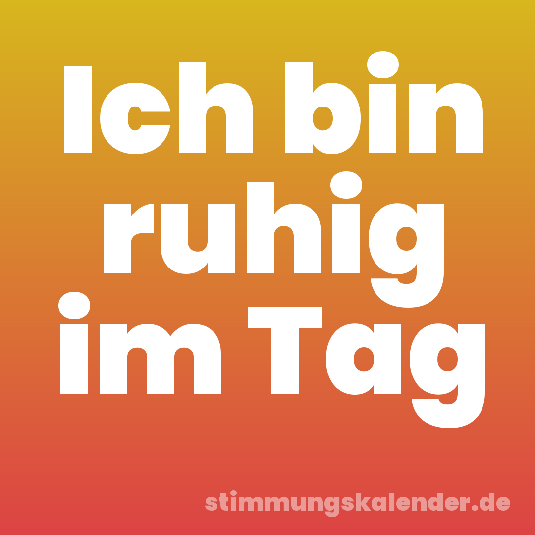 Ich bin ruhig im Tag