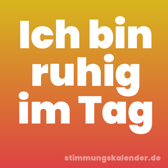 Ich bin ruhig im Tag