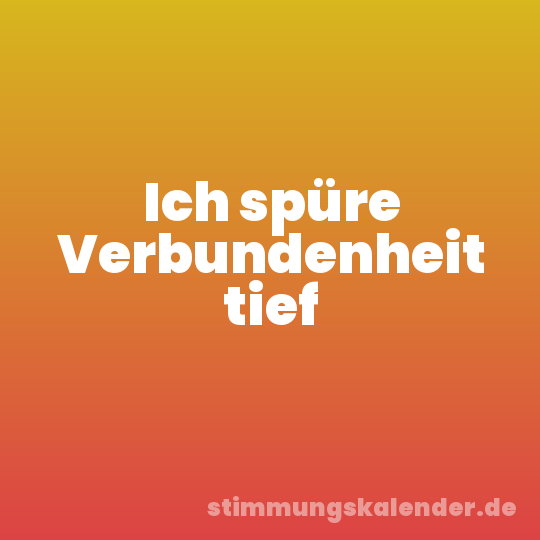 Ich spüre Verbundenheit tief