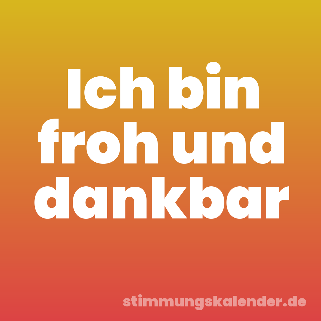 Ich bin froh und dankbar