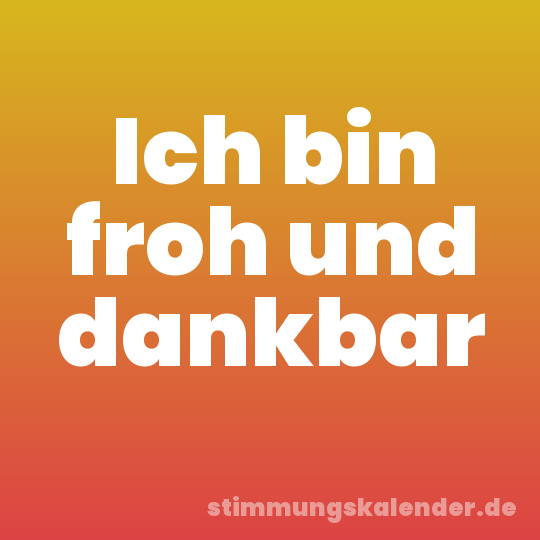 Ich bin froh und dankbar