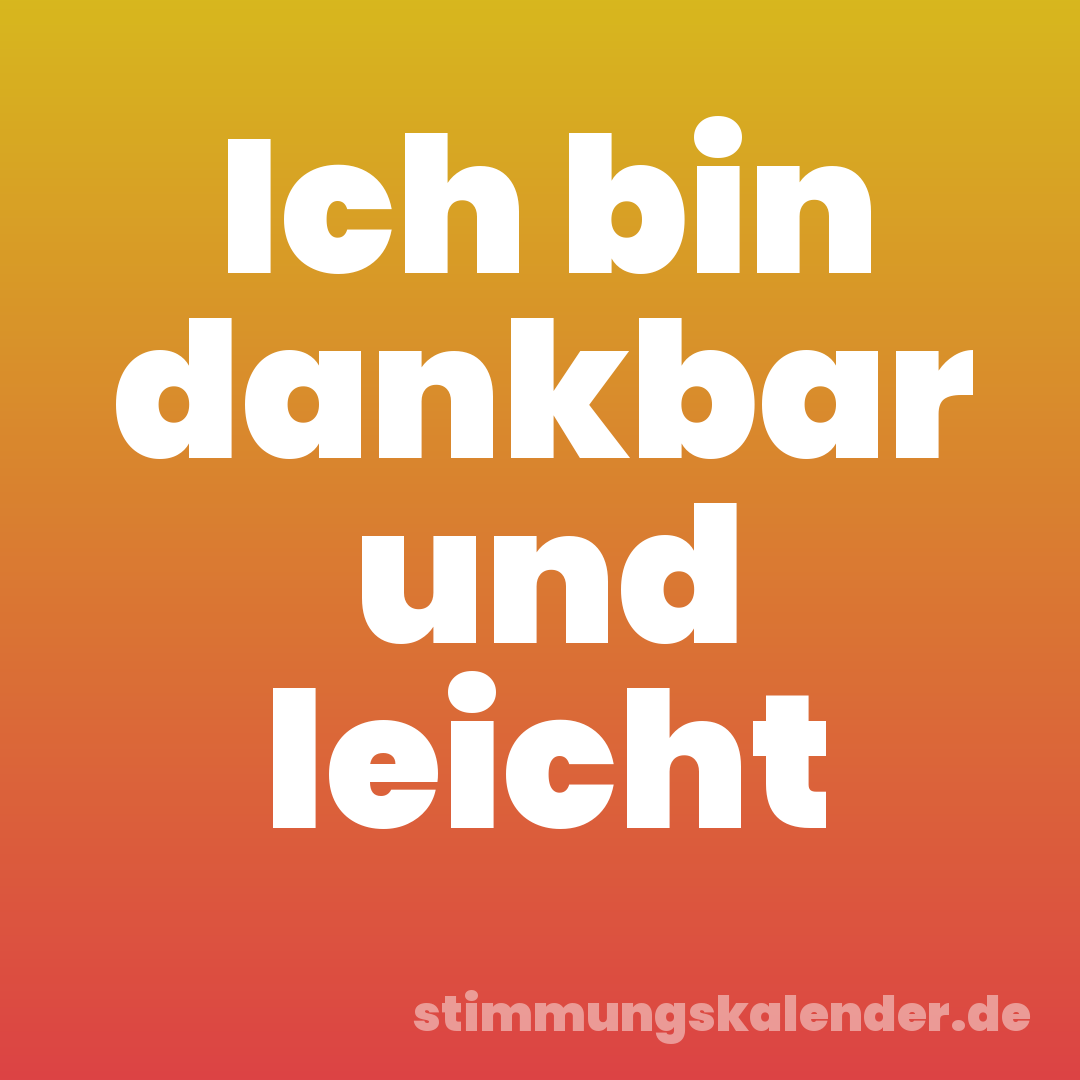 Ich bin dankbar und leicht