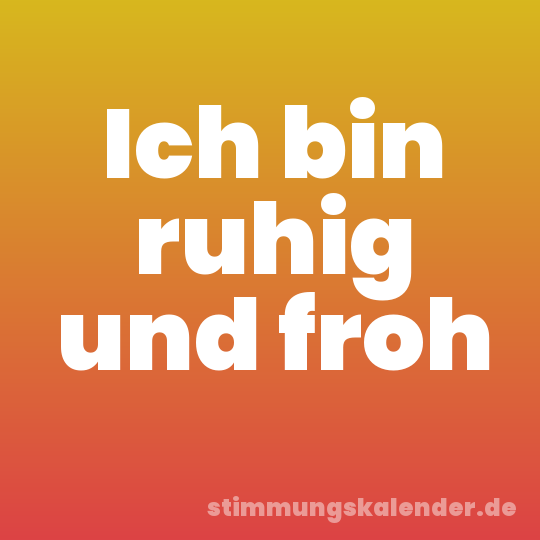 Ich bin ruhig und froh