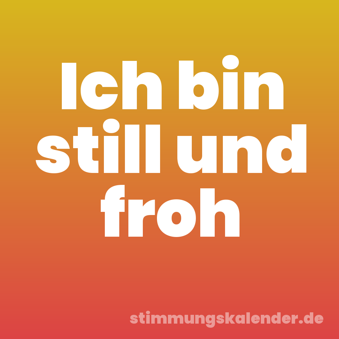 Ich bin still und froh