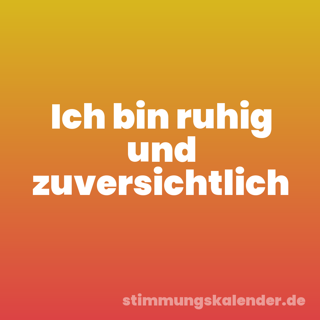 Ich bin ruhig und zuversichtlich