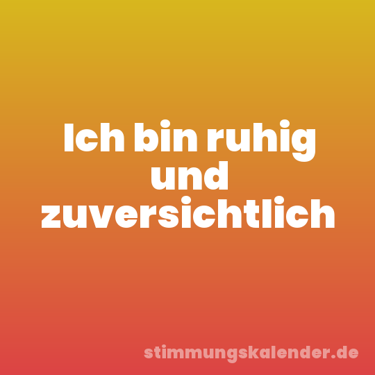 Ich bin ruhig und zuversichtlich