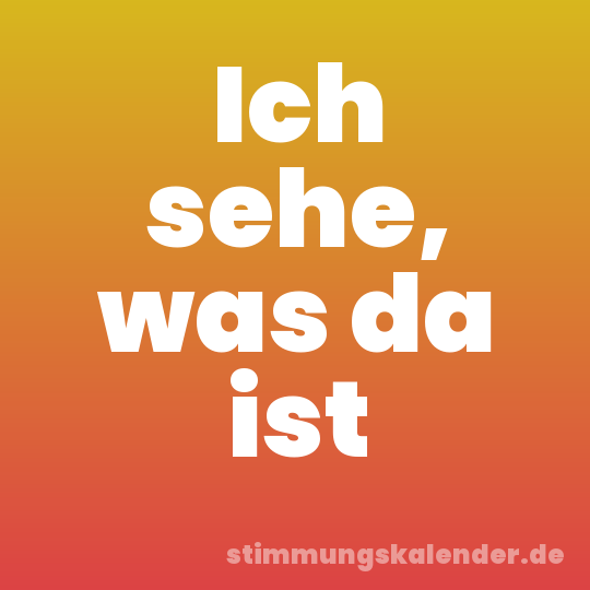 Ich sehe, was da ist
