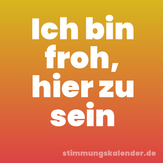 Ich bin froh, hier zu sein