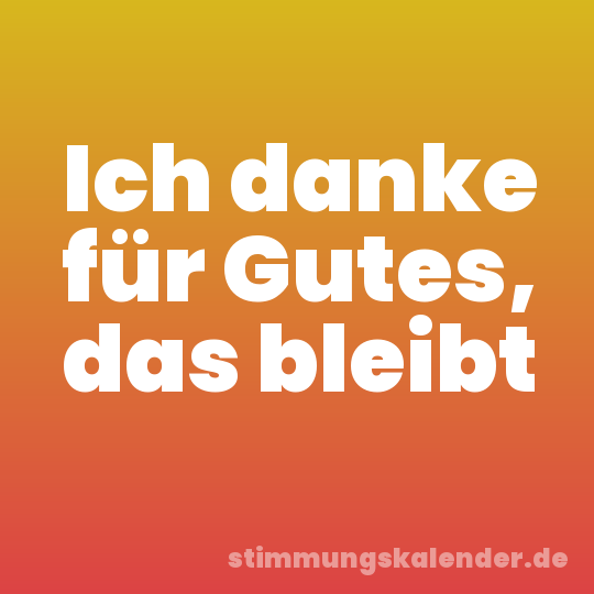 Ich danke für Gutes, das bleibt