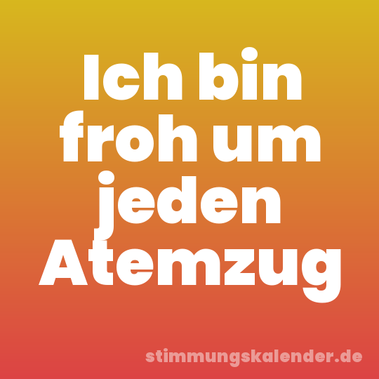 Ich bin froh um jeden Atemzug