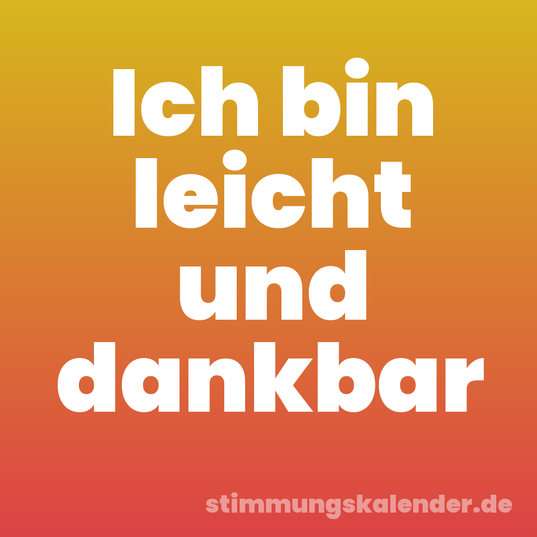 Ich bin leicht und dankbar
