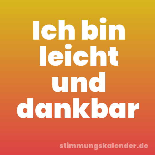 Ich bin leicht und dankbar